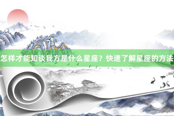 怎样才能知谈我方是什么星座？快速了解星座的方法