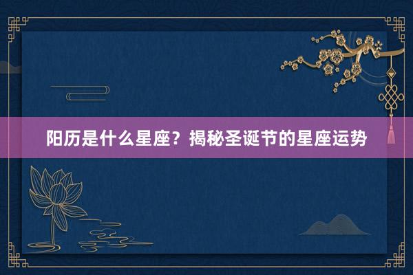 阳历是什么星座？揭秘圣诞节的星座运势