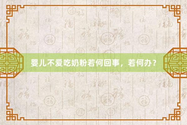 婴儿不爱吃奶粉若何回事，若何办？